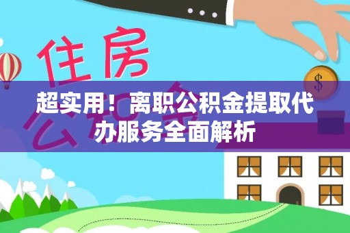 鼓楼超实用！离职公积金提取代办服务全面解析