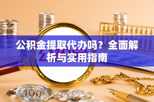 鼓楼公积金提取代办吗？全面解析与实用指南