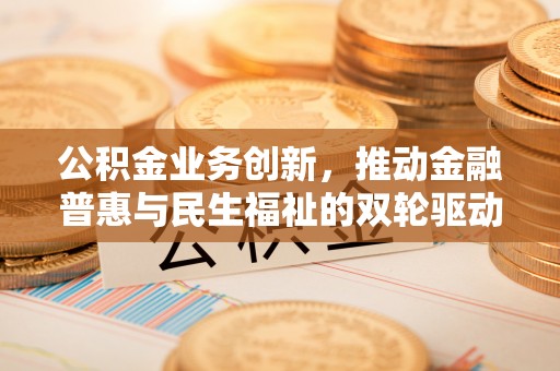 鼓楼公积金业务创新，推动金融普惠与民生福祉的双轮驱动