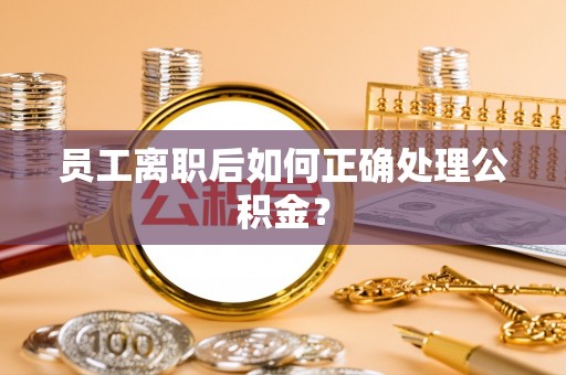 鼓楼员工离职后如何正确处理公积金？