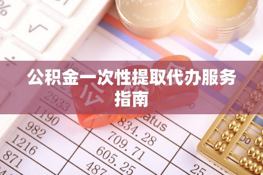 鼓楼公积金一次性提取代办服务指南