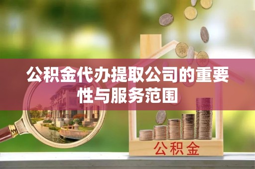 鼓楼公积金代办提取公司的重要性与服务范围