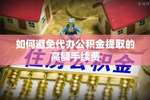 鼓楼如何避免代办公积金提取的高额手续费
