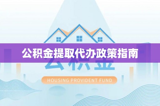 鼓楼公积金提取代办政策指南