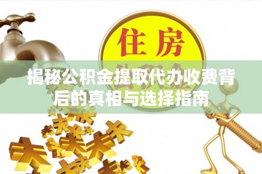 鼓楼揭秘公积金提取代办收费背后的真相与选择指南