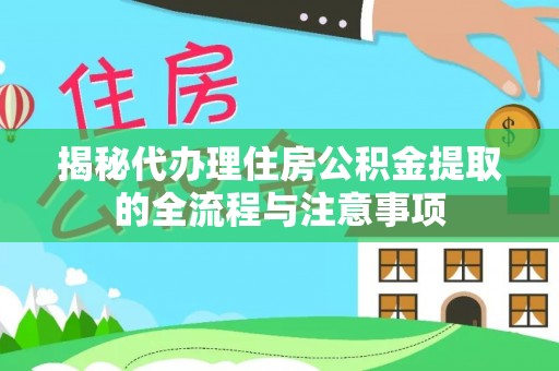 鼓楼揭秘代办理住房公积金提取的全流程与注意事项