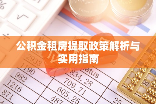 鼓楼公积金租房提取政策解析与实用指南