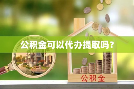 鼓楼公积金可以代办提取吗？