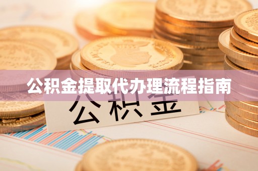 鼓楼公积金提取代办理流程指南