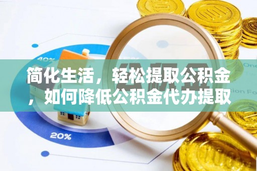 鼓楼简化生活，轻松提取公积金，如何降低公积金代办提取的费用？
