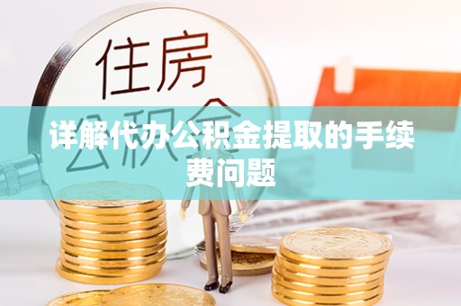 鼓楼详解代办公积金提取的手续费问题