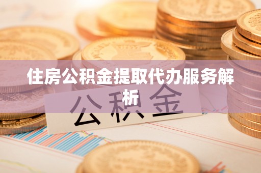鼓楼住房公积金提取代办服务解析