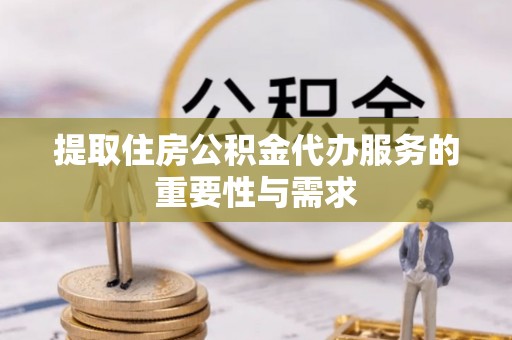 鼓楼提取住房公积金代办服务的重要性与需求