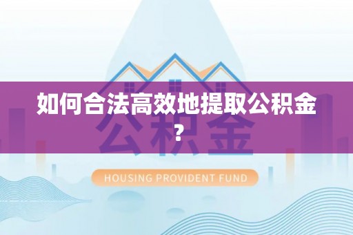 鼓楼如何合法高效地提取公积金？