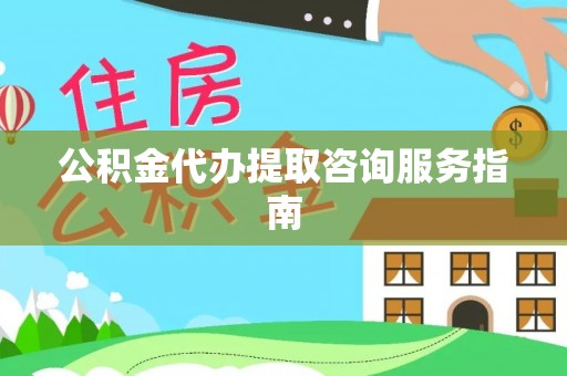 鼓楼公积金代办提取咨询服务指南