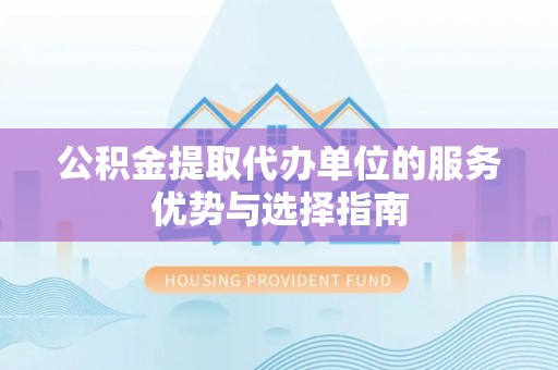 鼓楼公积金提取代办单位的服务优势与选择指南