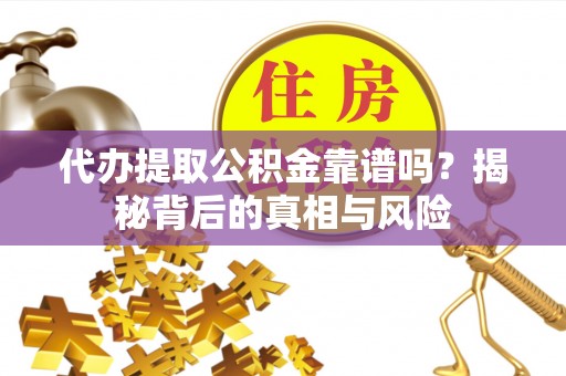 鼓楼代办提取公积金靠谱吗？揭秘背后的真相与风险