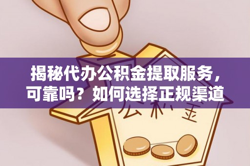 鼓楼揭秘代办公积金提取服务，可靠吗？如何选择正规渠道？