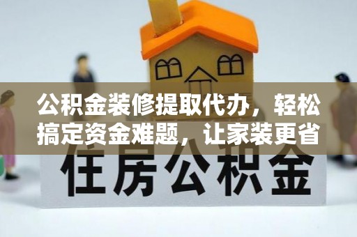鼓楼公积金装修提取代办，轻松搞定资金难题，让家装更省心