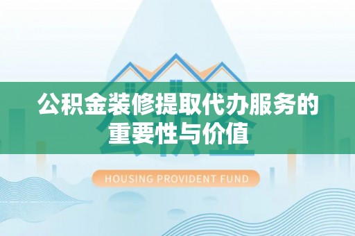 鼓楼公积金装修提取代办服务的重要性与价值