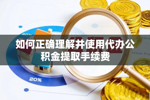 鼓楼如何正确理解并使用代办公积金提取手续费