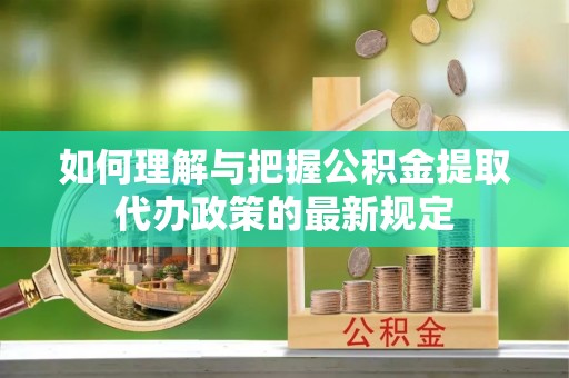 鼓楼如何理解与把握公积金提取代办政策的最新规定