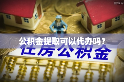 鼓楼公积金提取可以代办吗？