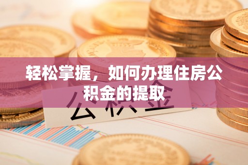 鼓楼轻松掌握，如何办理住房公积金的提取