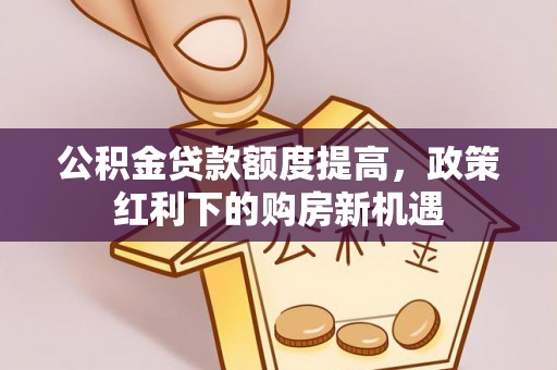鼓楼公积金贷款额度提高，政策红利下的购房新机遇