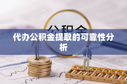 鼓楼代办公积金提取的可靠性分析