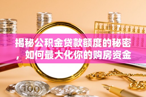 鼓楼揭秘公积金贷款额度的秘密，如何最大化你的购房资金