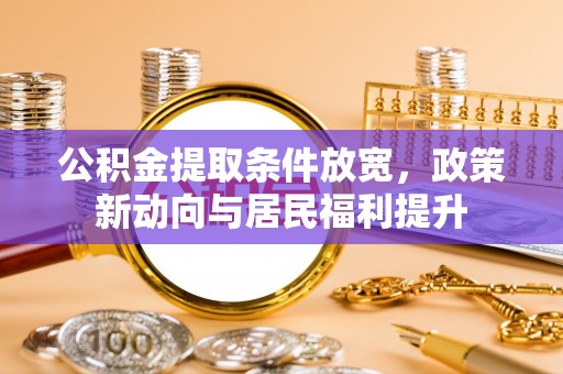 鼓楼公积金提取条件放宽，政策新动向与居民福利提升