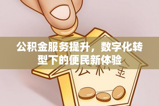鼓楼公积金服务提升，数字化转型下的便民新体验
