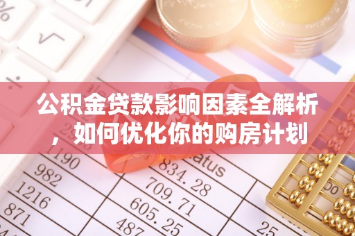 鼓楼公积金贷款影响因素全解析，如何优化你的购房计划