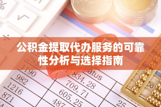 鼓楼公积金提取代办服务的可靠性分析与选择指南