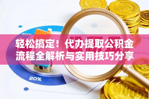 鼓楼轻松搞定！代办提取公积金流程全解析与实用技巧分享
