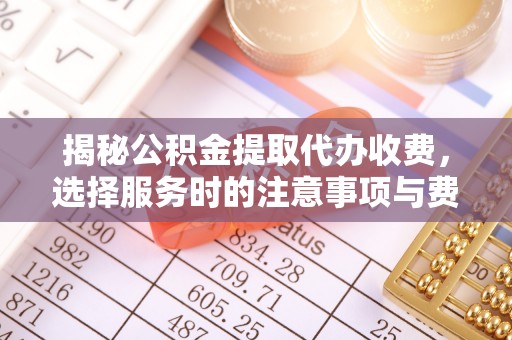 鼓楼揭秘公积金提取代办收费，选择服务时的注意事项与费用真相
