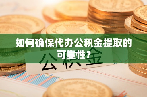 鼓楼如何确保代办公积金提取的可靠性？