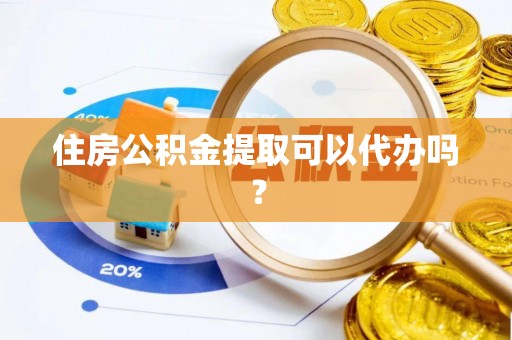 鼓楼住房公积金提取可以代办吗？