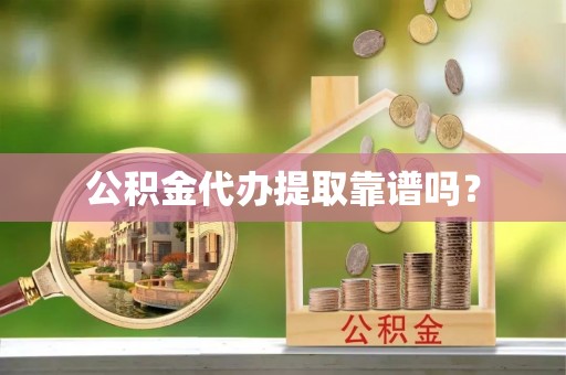 鼓楼公积金代办提取靠谱吗？