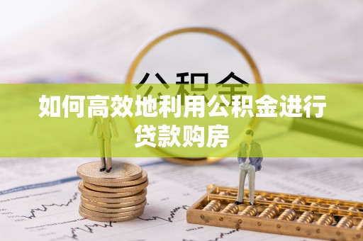 鼓楼如何高效地利用公积金进行贷款购房