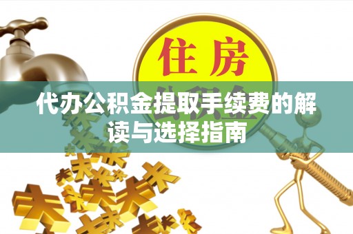 鼓楼代办公积金提取手续费的解读与选择指南