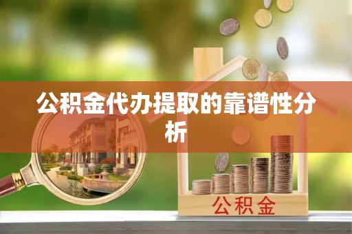 鼓楼公积金代办提取的靠谱性分析
