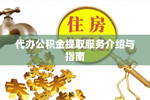 鼓楼代办公积金提取服务介绍与指南