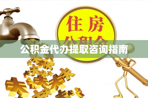 鼓楼公积金代办提取咨询指南