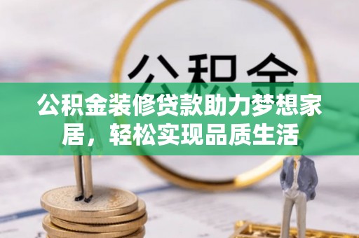 鼓楼公积金装修贷款助力梦想家居，轻松实现品质生活