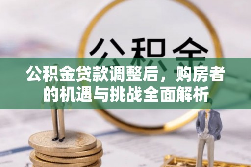 鼓楼公积金贷款调整后，购房者的机遇与挑战全面解析