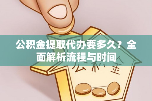鼓楼公积金提取代办要多久？全面解析流程与时间