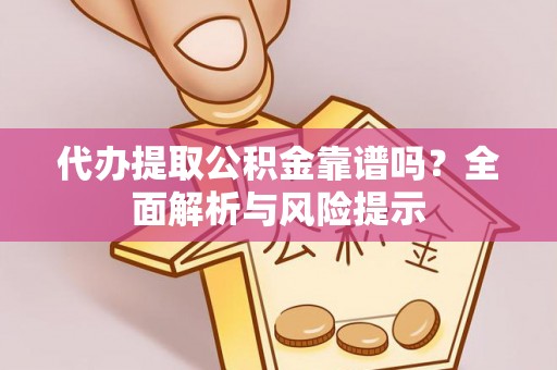 鼓楼代办提取公积金靠谱吗？全面解析与风险提示