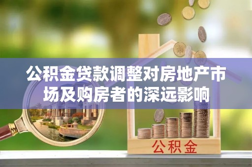 鼓楼公积金贷款调整对房地产市场及购房者的深远影响
